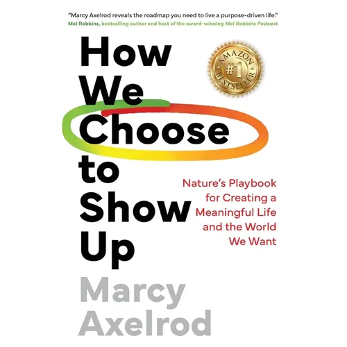How We Choose to Show Up: Nature's Playbook for Creating a Meaningful Life and the World We Want
