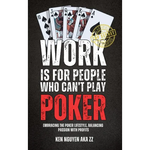 Work Is for People Who Can't Play Poker: Embracing the Poker Lifestyle, Balancing Passion with Profits