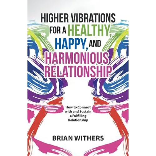 Higher Vibrations for a Healthy, Happy and Harmonious Relationship: How to Connect with and Sustain a Fulfilling Relationship