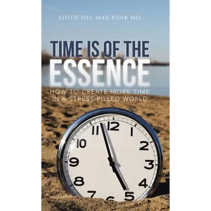 Time Is of the Essence: How to Create More Time in a Stress-Filled World