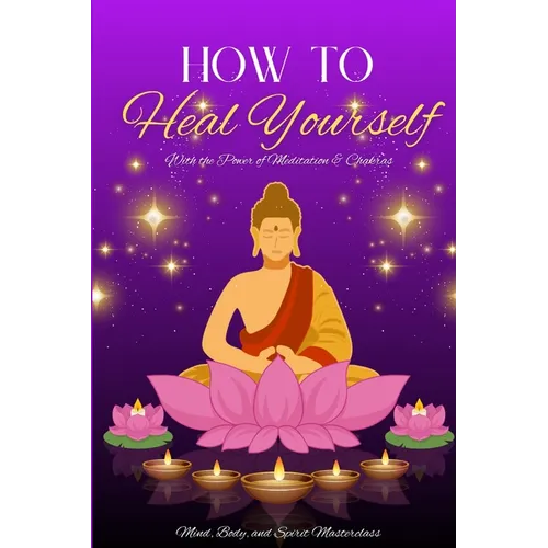 How to Heal Yourself: With the Power of Meditation & Chakras