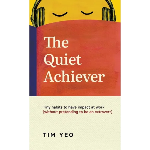 The Quiet Achiever: Tiny habits to have impact at work without pretending to be an extrovert