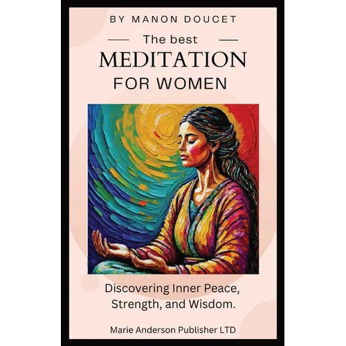 The best meditation for women: Discovering Inner Peace, Strength, and Wisdom.