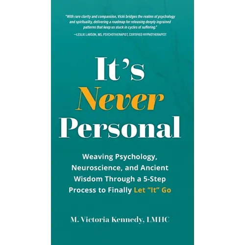 It's Never Personal: Weaving Psychology, Neuroscience, and Ancient Wisdom Through a 5-Step Process to Finally Let "It" Go