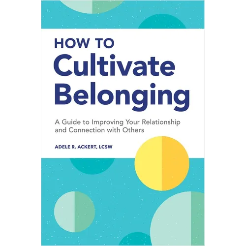 How to Cultivate Belonging: A Guide to Improving Your Relationship and Connection with Others
