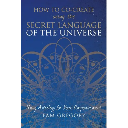 How to Co-Create Using the Secret Language of the Universe: Using Astrology for your Empowerment