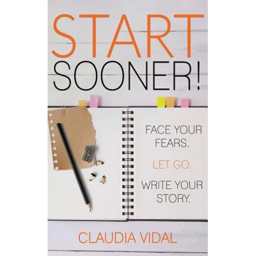 Start Sooner!: Face Your Fears. Let Go. Write Your Story.