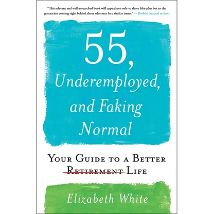 55, Underemployed, and Faking Normal: Your Guide to a Better Life - Paperback