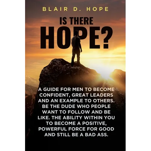 Is There Hope?: A Guide for Men to Become Confident, Great Leaders and an Example to Others. Be the Dude Who People Want to Follow and Be Like. the Ab
