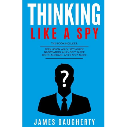 Thinking: Like a Spy: 3 Manuscripts - Persuasion an Ex-Spy's Guide, Negotiation an Ex-Spy's Guide, Body Language an Ex-Spy's Gui - Paperback