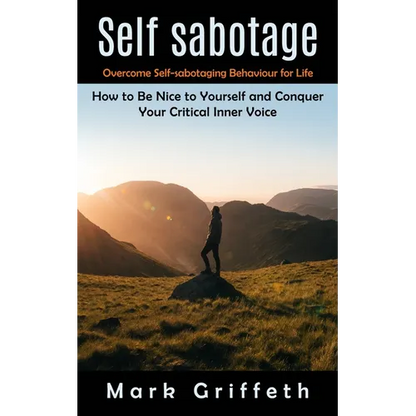 Self Sabotage: Overcome Self-sabotaging Behaviour for Life (How to Be Nice to Yourself and Conquer Your Critical Inner Voice)