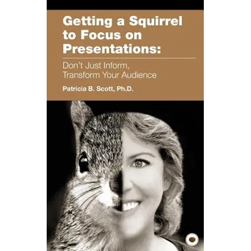 Getting a Squirrel to Focus on Presentations: Don't Just Inform, Transform Your Audience