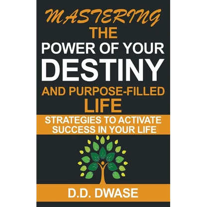 Mastering The Power Of Your Destiny And Purpose-Filled Life: Strategies To Activate Success In Your Life