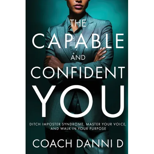 The Capable and Confident You: Ditch Imposter Syndrome, Master Your Voice, and Walk in Your Purpose