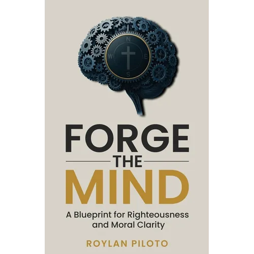 Forge the Mind: A Blueprint for Righteousness and Moral Clarity