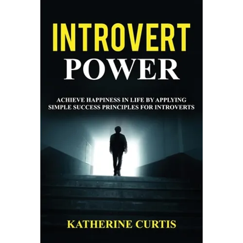 Introvert Power: Achieve Happiness in Life by Applying Simple Success Principles for Introverts