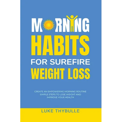 Morning Habits For Surefire Weight Loss: Create An Empowering Morning Routine, Simple Steps To Lose Weight And Improve Your Health