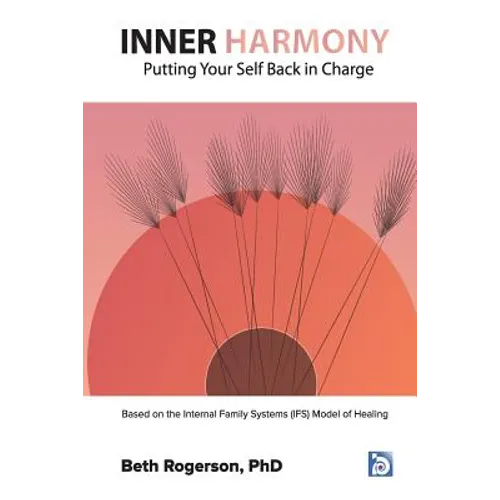 Inner Harmony: Putting Your Self Back in Charge: Based on the Internal Family Systems (IFS) Model of Healing