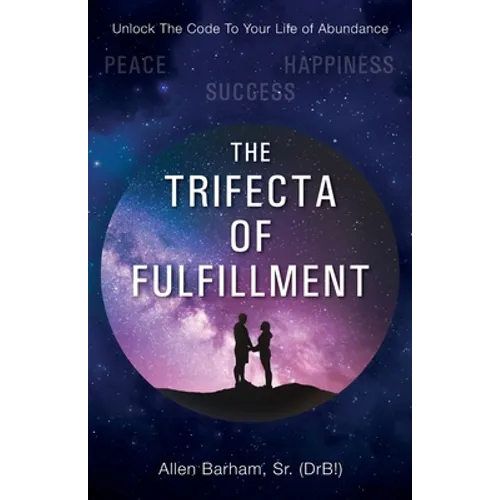The Trifecta of Fulfillment: Unlock the Code to Your Life of Abundance