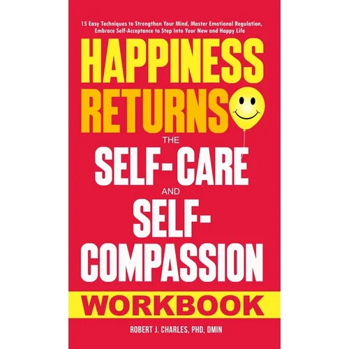 Happiness Returns: The Self-Care and Self-Compassion Workbook 15 Easy Techniques to Strengthen Your Mind, Master Emotional Regulation, Embrace Self-Ac