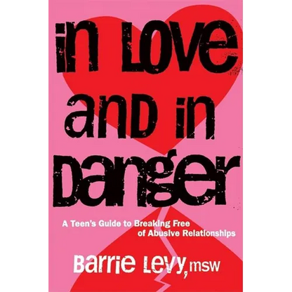 In Love and in Danger: A Teen's Guide to Breaking Free of Abusive Relationships
