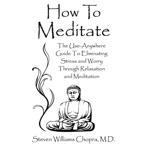 How to Meditate: The Use-Anywhere Guide to Eliminating Stress and Worry Through Relaxation and Meditation
