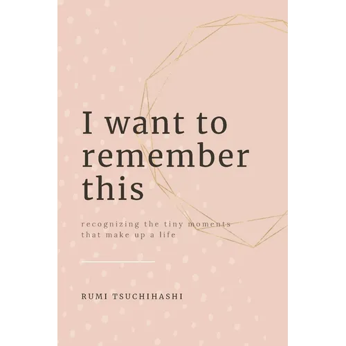 I Want To Remember This: Recognizing The Tiny Moments That Make Up A Life