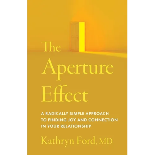 The Aperture Effect: A Radically Simple Approach to Finding Joy and Connection in Your Relationship