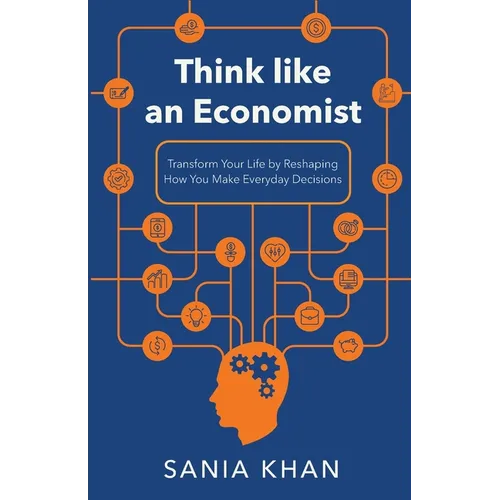 Think like An Economist: ​​Transform Your Life By Reshaping How You Make Everyday Decisions