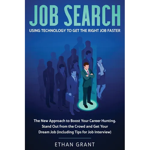 Job Search: Using Technology to Get the Right Job Faster: The New Approach to Boost Your Career Hunting, Stand Out from The Crowd and Get Your Dream J