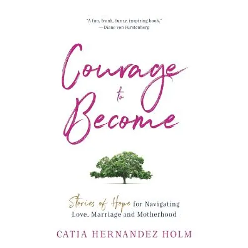 The Courage to Become: Stories of Hope for Navigating Love, Marriage and Motherhood