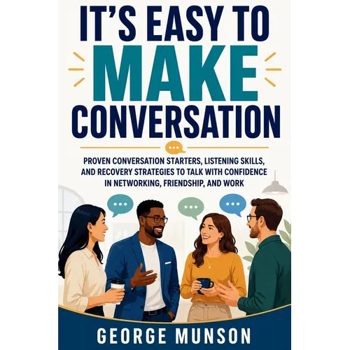 It's Easy to Make Conversation: Proven Conversation Starters, Listening Skills, and Recovery Strategies to Talk with Confidence in Networking, Friends