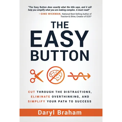 The Easy Button: Cut Through the Distractions, Eliminate Overthinking, and Simplify Your Path to Success