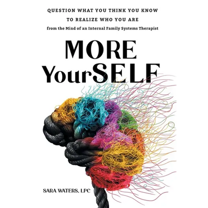 More YourSELF: Question What You Think You Know to Realize Who You Are-from the Mind of an Internal Family Systems Therapist