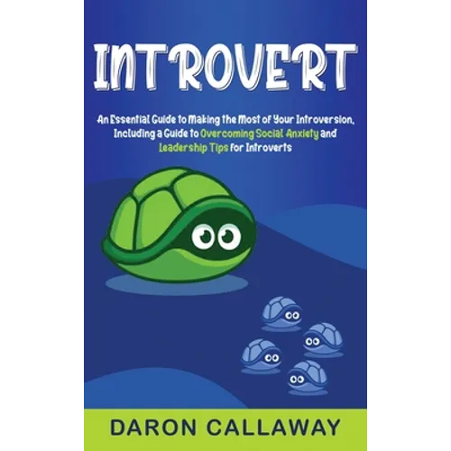 Introvert: An Essential Guide to Making the Most of Your Introversion, including a Guide to Overcoming Social Anxiety and Leadership Tips for Introver
