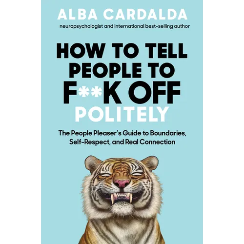 How to Tell People to F**k Off Politely: The People Pleasers Guide to Boundaries, Self-Respect, and Real Connection