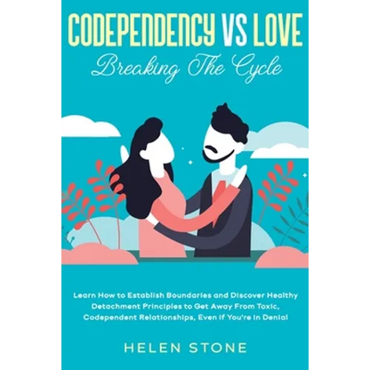 Codependency Vs Love: Breaking The Cycle Learn How to Establish Boundaries and Discover Healthy Detachment Principles to Get Away From Toxic, Codepend
