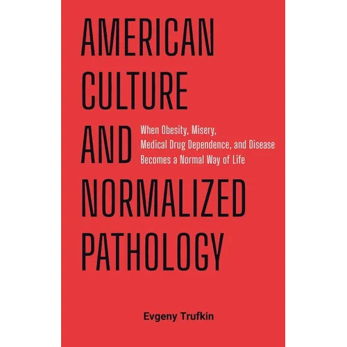 American Culture and Normalized Pathology: When Obesity, Misery, Medical Drug Dependence, and Disease Becomes a Normal Way of Life - Paperback