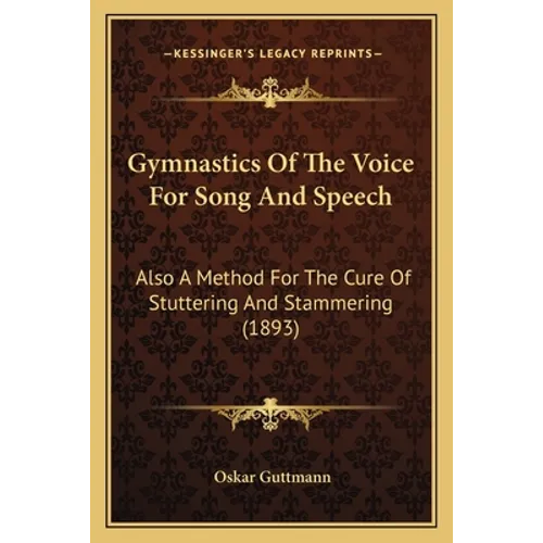Gymnastics Of The Voice For Song And Speech: Also A Method For The Cure Of Stuttering And Stammering (1893)
