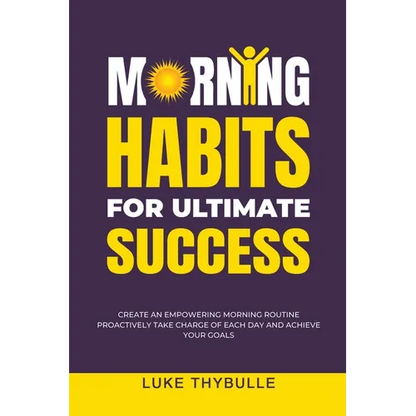 Morning Habits For Ultimate Success: Create An Empowering Morning Routine, Proactively Take Charge Of Each Day And Achieve Your Goals - Paperback