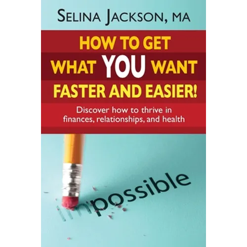 How to Get What You Want Faster and Easier! Discover How to Thrive in Finances, Relationships and Health