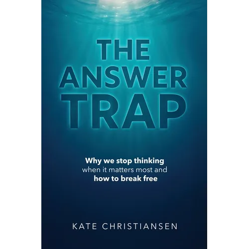 The Answer Trap: Why we stop thinking when it matters most and how to break free