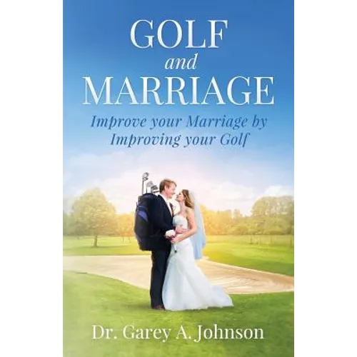 Golf and Marriage: Improve Your Marriage by Improving Your Golf