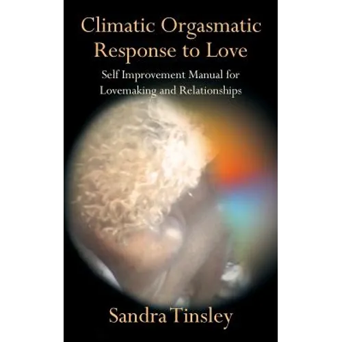 Climatic Orgasmatic Response to Love: Self Improvement Manual for Lovemaking and Relationships