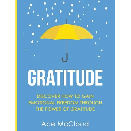 Gratitude: Discover How To Gain Emotional Freedom Through The Power Of Gratitude