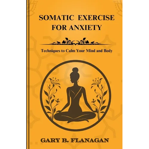 Somatic Exercise For Anxiety: Techniques to Calm Your Mind and Body
