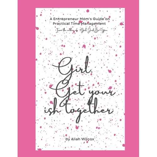 Girl, Get Your Ish Together: An Entrepreneur Mom's Guide To Practical Time Management