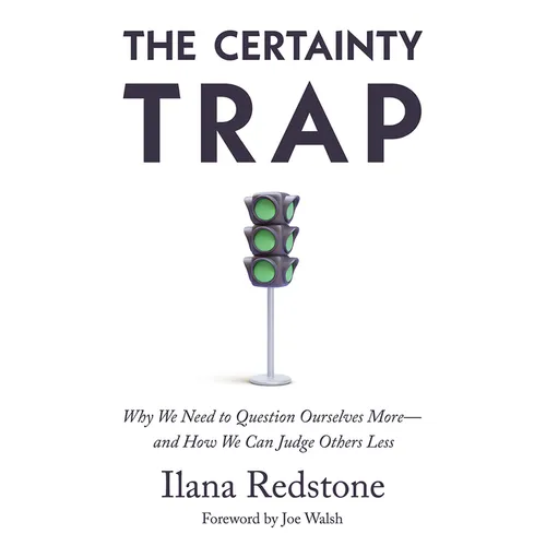 The Certainty Trap: Why We Need to Question Ourselves More--And How We Can Judge Others Less