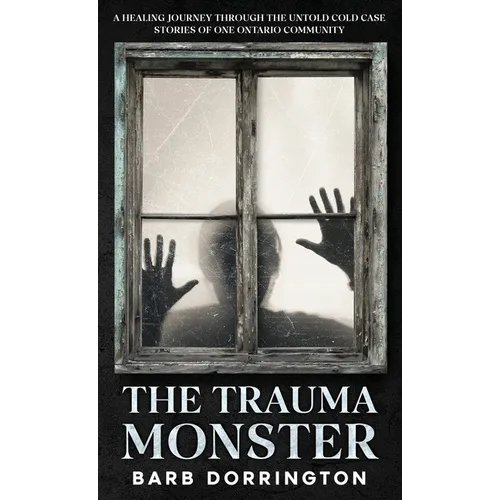 The Trauma Monster: A Healing Journey Through The Untold Cold Case Stories of One Ontario Community