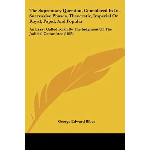 The Supremacy Question, Considered In Its Successive Phases, Theocratic, Imperial Or Royal, Papal, And Popular: An Essay Called Forth By The Judgment